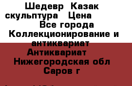 Шедевр “Казак“ скульптура › Цена ­ 50 000 - Все города Коллекционирование и антиквариат » Антиквариат   . Нижегородская обл.,Саров г.